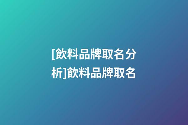 [飲料品牌取名分析]飲料品牌取名-第1張-商標起名-玄機派
